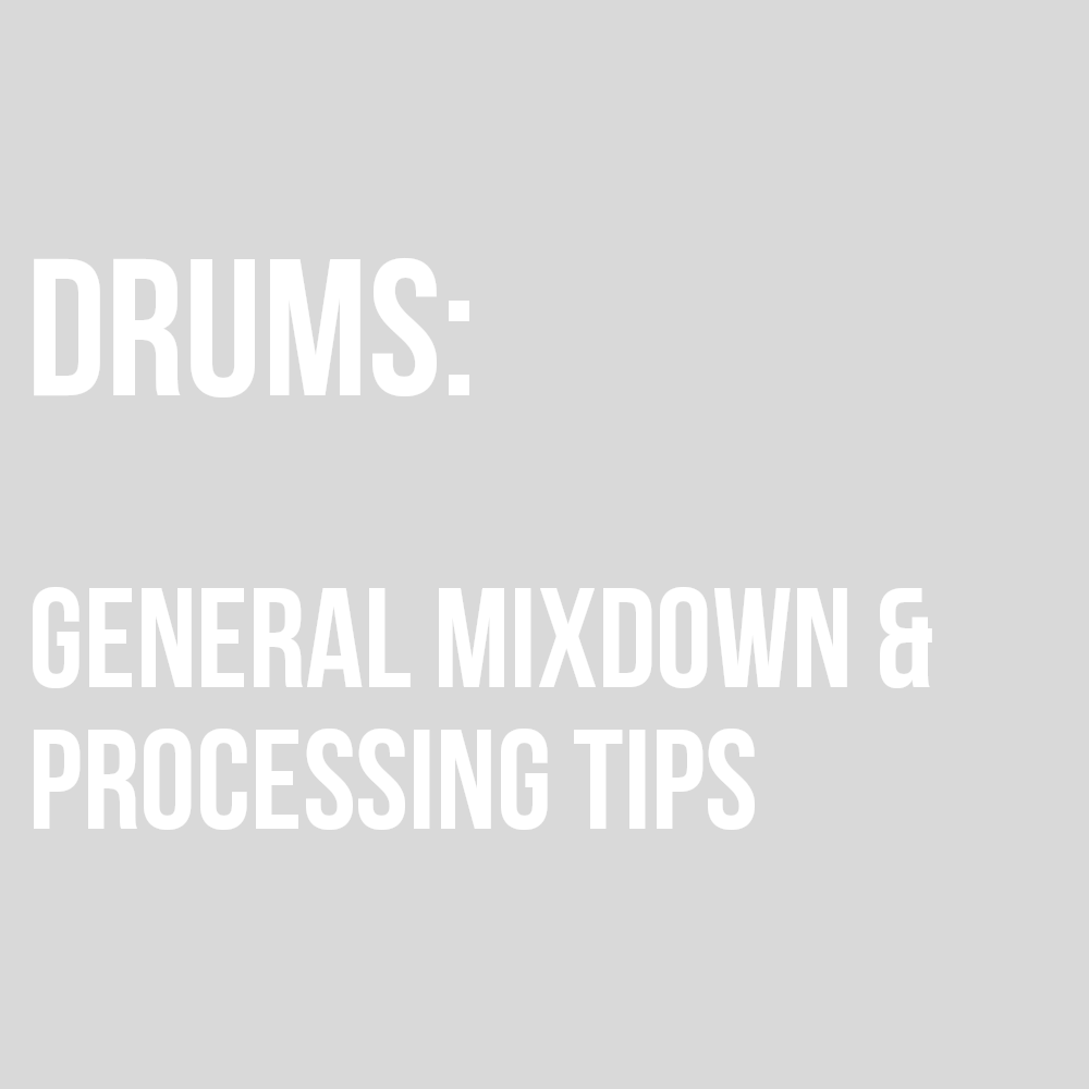GENERAL MIXDOWN/DRUM PROCESSING TIPS