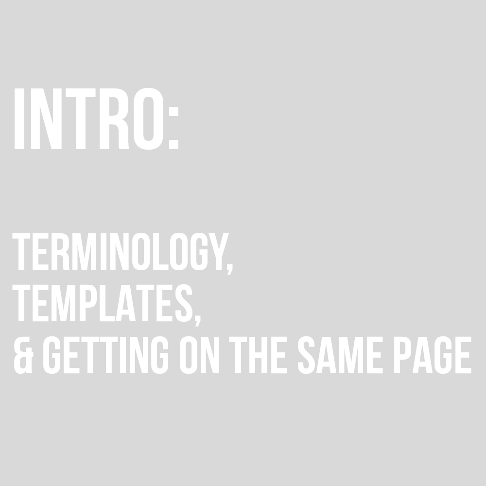 TERMINOLOGY, TEMPLATES, ETC, AKA “GETTING ON THE SAME PAGE”
